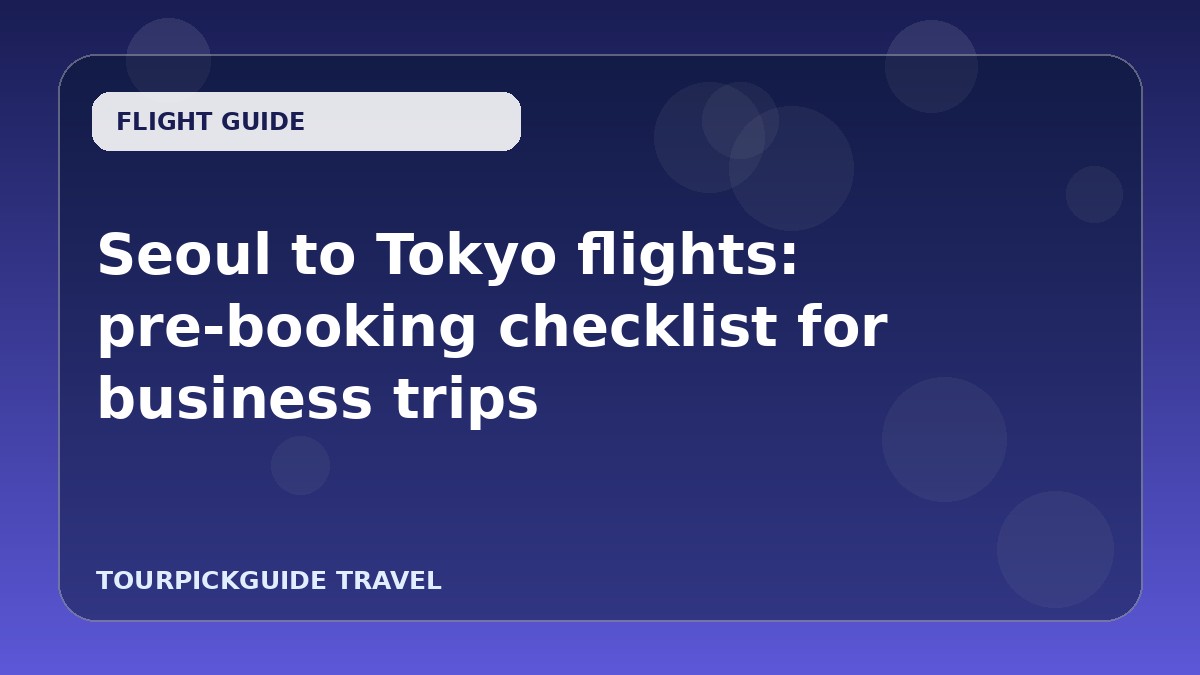 Seoul to Tokyo flights: pre-booking checklist for business trips