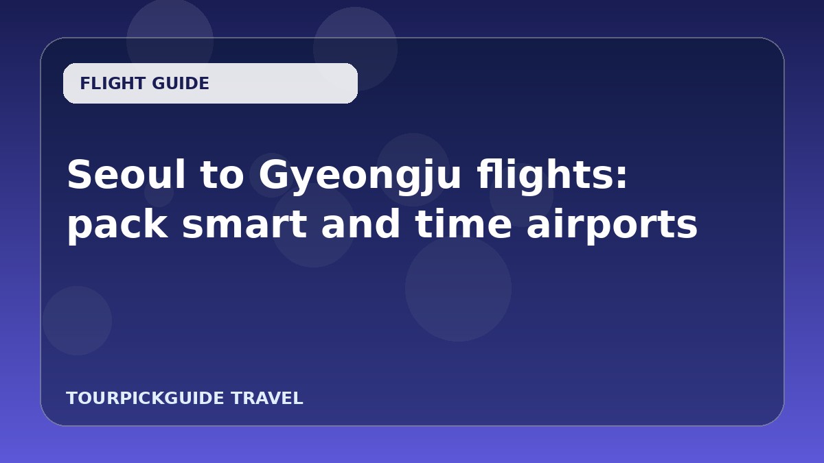 Seoul to Gyeongju flights: pack smart and time airports