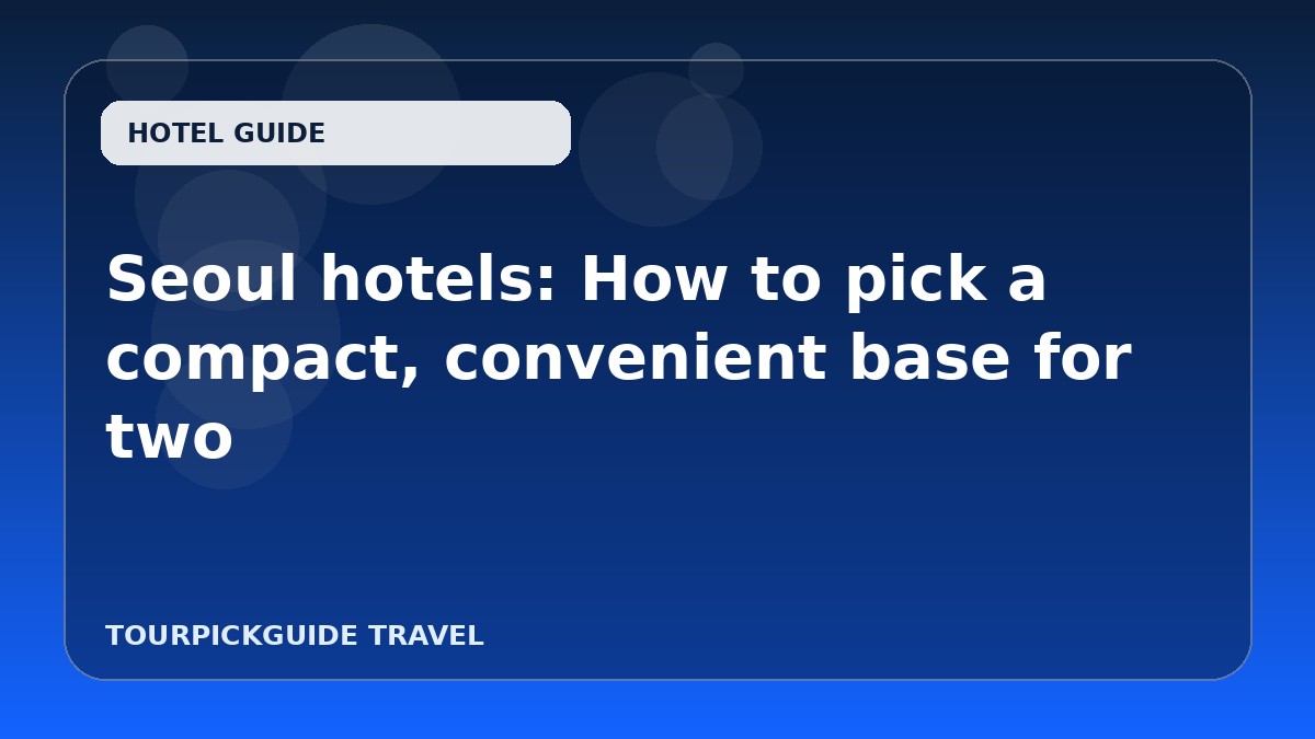 Seoul hotels: How to pick a compact, convenient base for two