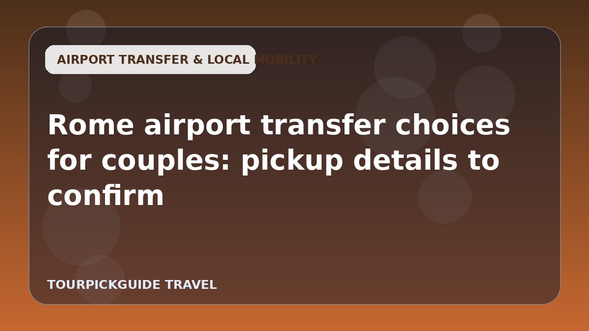 Rome airport transfer choices for couples: pickup details to confirm