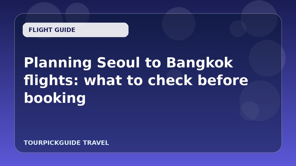 Planning Seoul to Bangkok flights: what to check before booking
