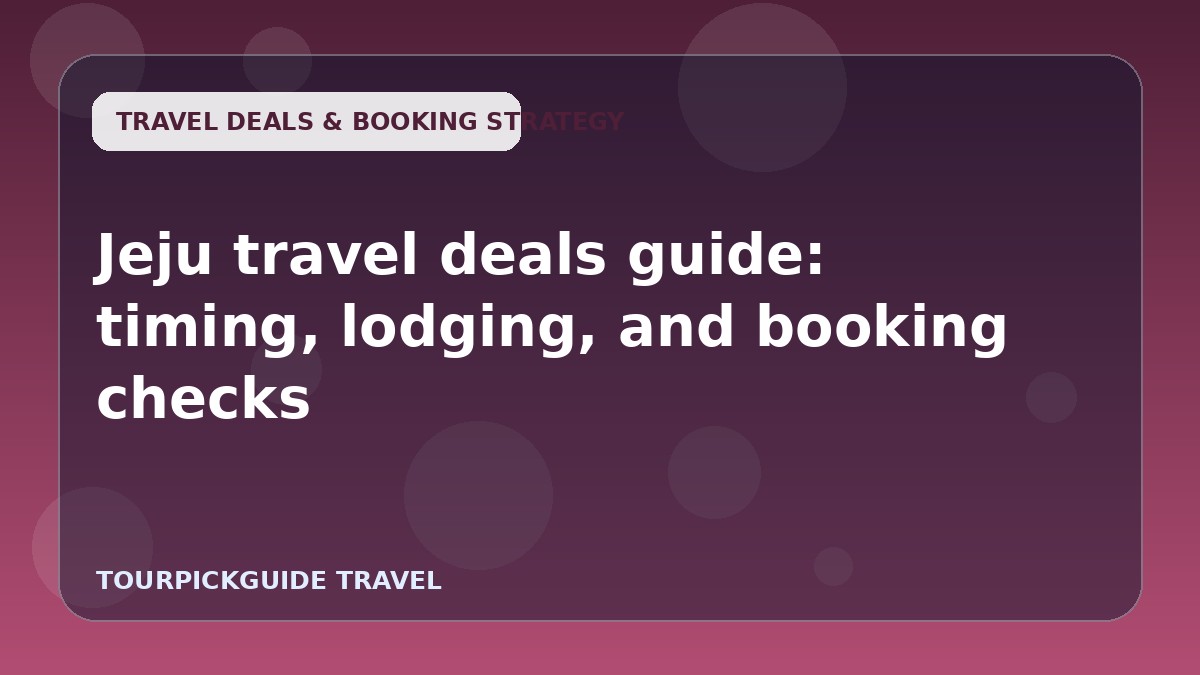 Jeju travel deals guide: timing, lodging, and booking checks