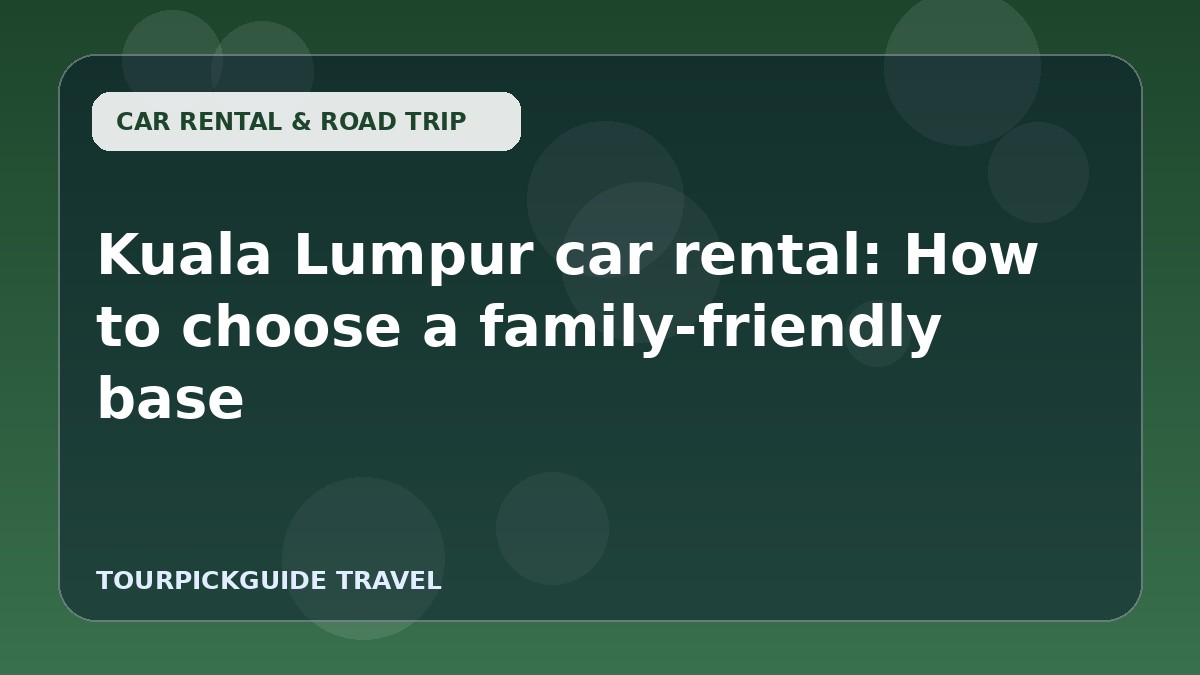 Kuala Lumpur car rental: How to choose a family-friendly base