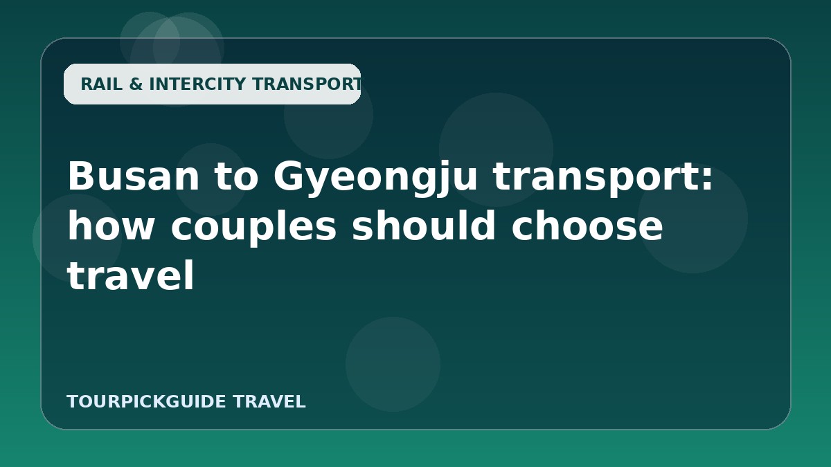 Busan to Gyeongju transport: how couples should choose travel