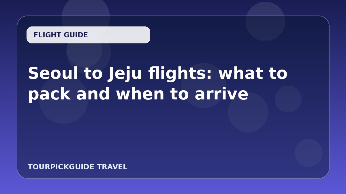 Seoul to Jeju flights: what to pack and when to arrive