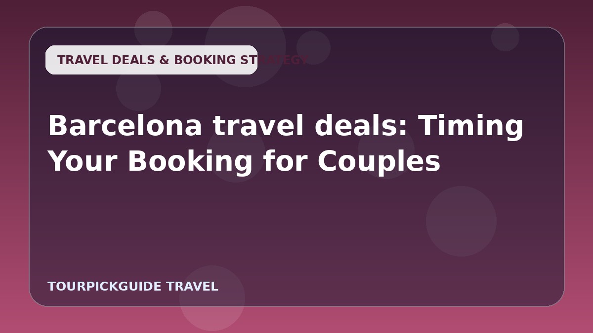 Barcelona travel deals: Timing Your Booking for Couples