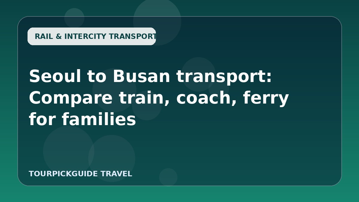 Seoul to Busan transport: Compare train, coach, ferry for families