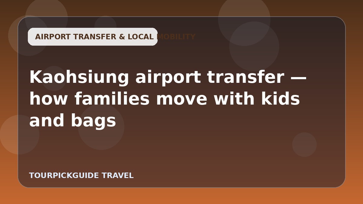 Kaohsiung airport transfer — how families move with kids and bags