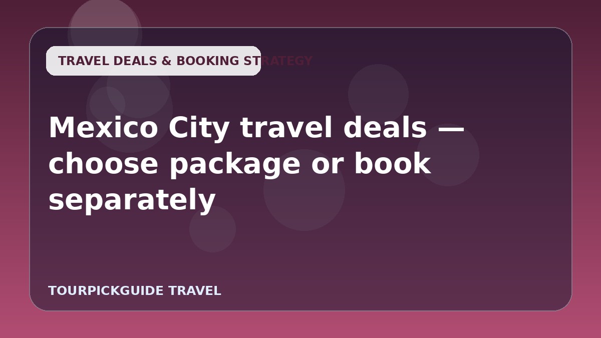 Mexico City travel deals — choose package or book separately
