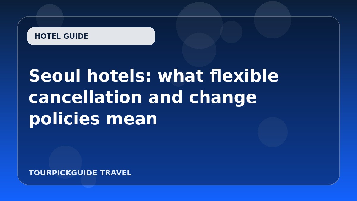 Seoul hotels: what flexible cancellation and change policies mean