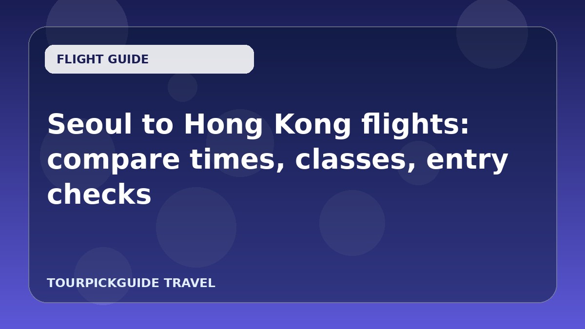 Seoul to Hong Kong flights: compare times, classes, entry checks