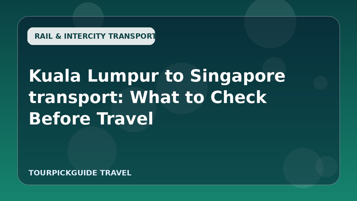 Kuala Lumpur to Singapore transport: What to Check Before Travel