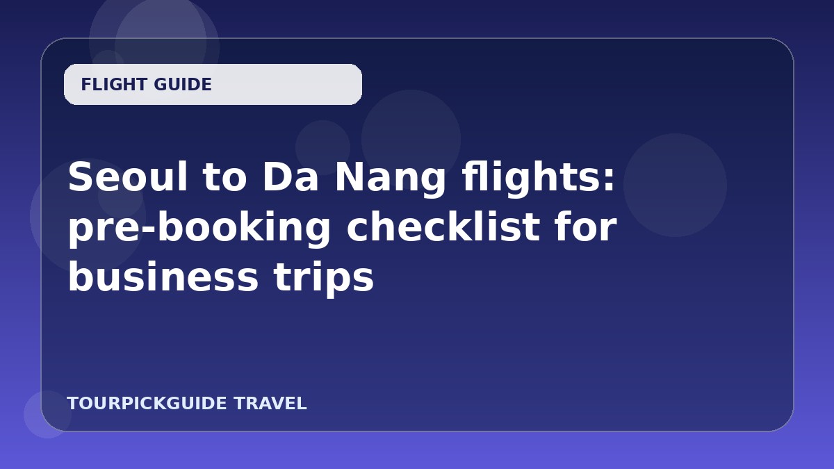 Seoul to Da Nang flights: pre-booking checklist for business trips