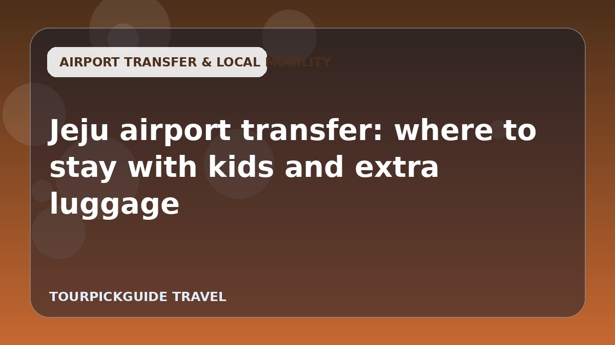 Jeju airport transfer: where to stay with kids and extra luggage
