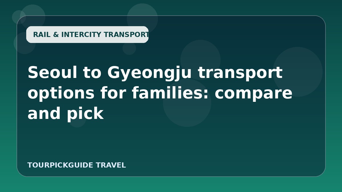 Seoul to Gyeongju transport options for families: compare and pick