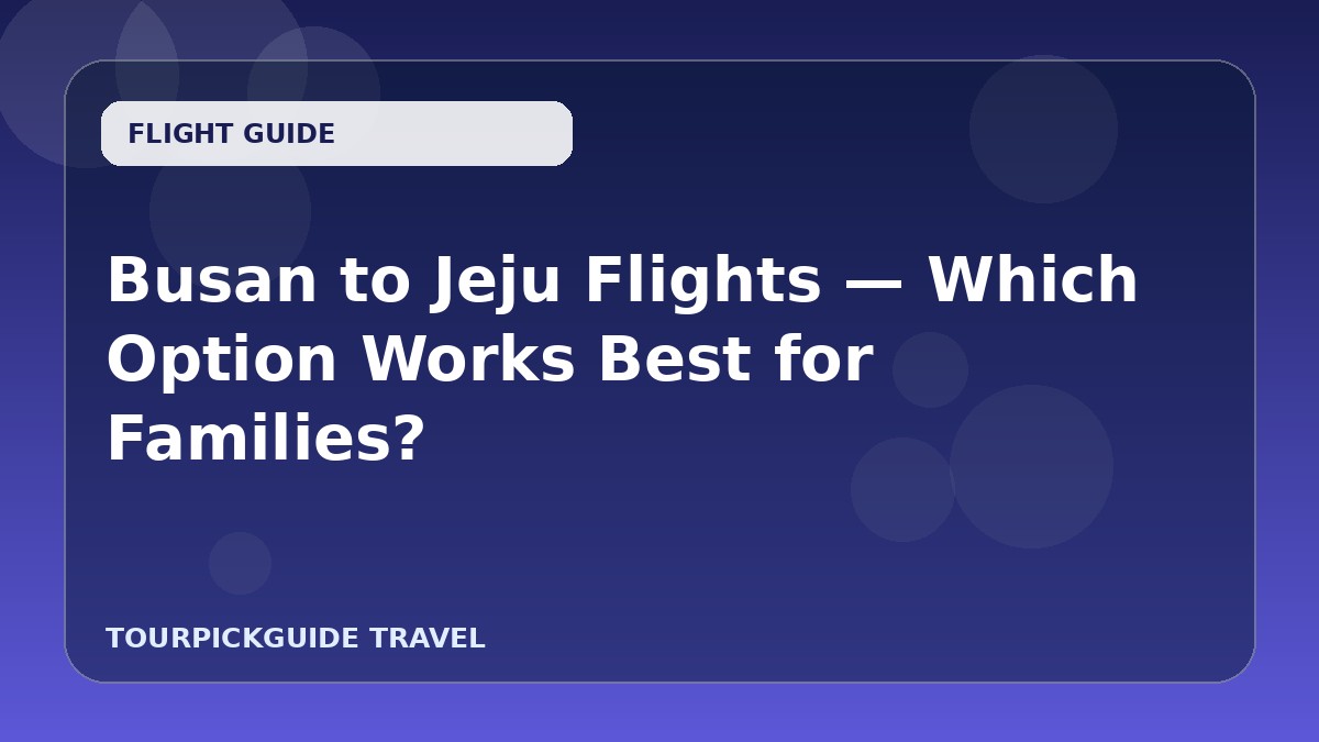 Busan to Jeju Flights — Which Option Works Best for Families?