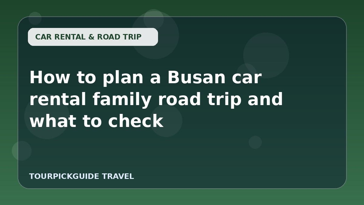 How to plan a Busan car rental family road trip and what to check
