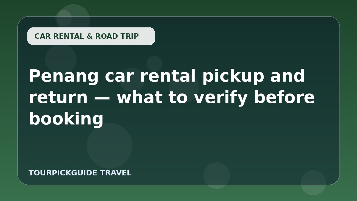 Penang car rental pickup and return — what to verify before booking