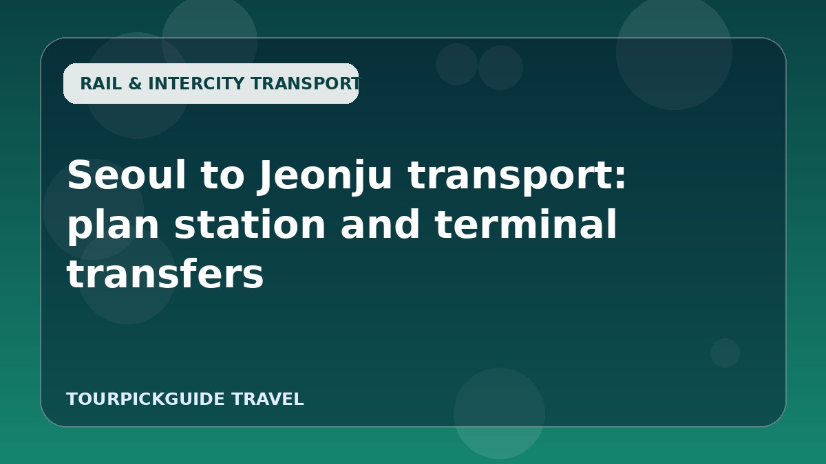 Seoul to Jeonju transport: plan station and terminal transfers