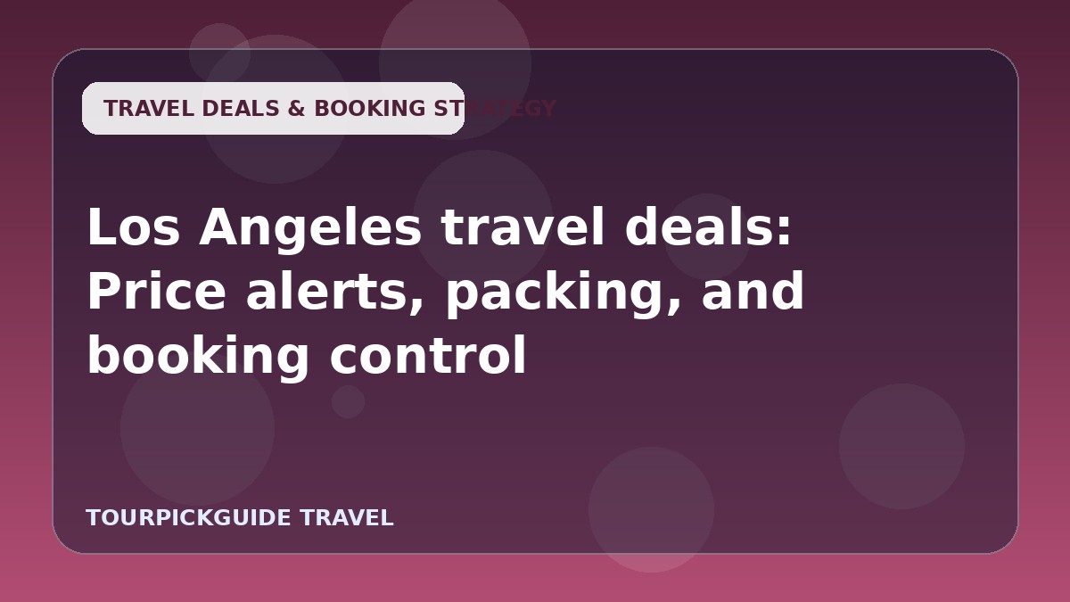 Los Angeles travel deals: Price alerts, packing, and booking control