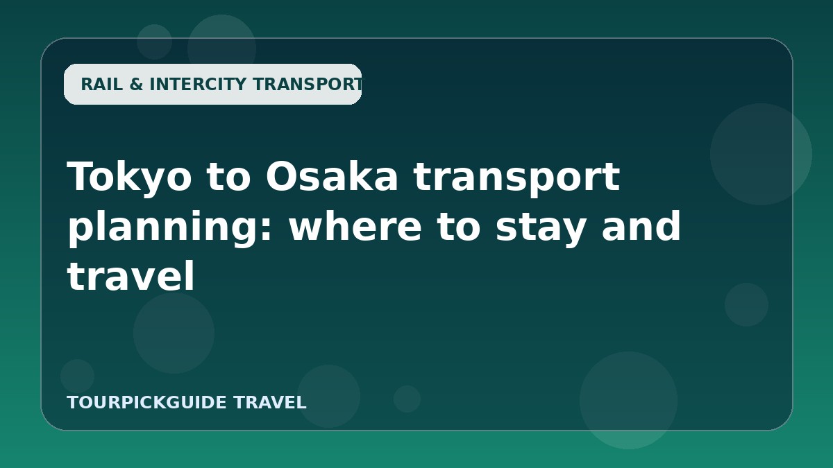 Tokyo to Osaka transport planning: where to stay and travel