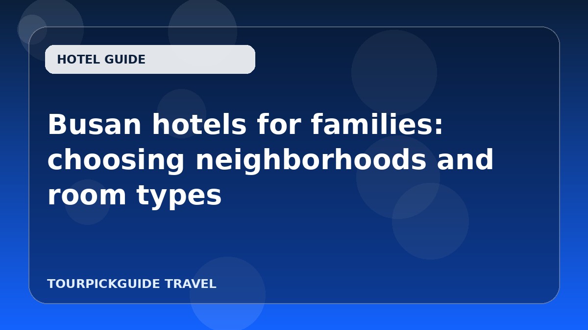 Busan hotels for families: choosing neighborhoods and room types