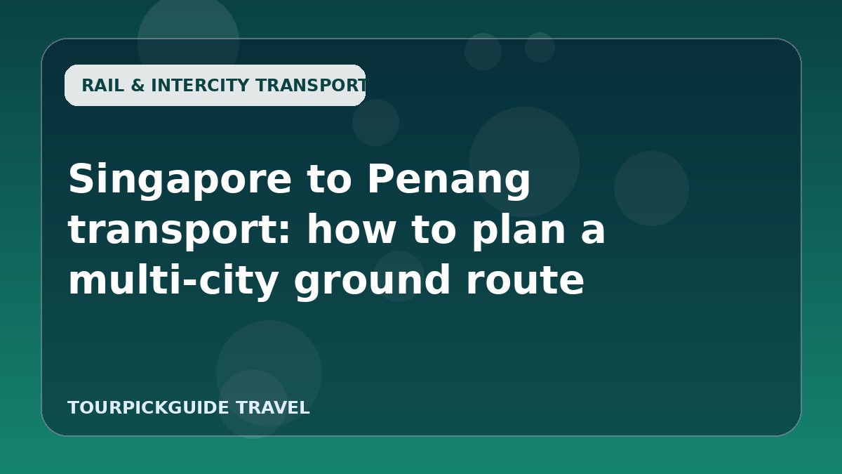 Singapore to Penang transport: how to plan a multi-city ground route
