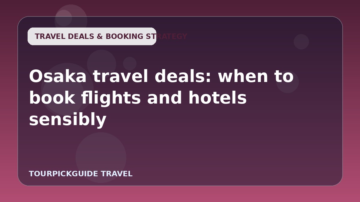 Osaka travel deals: when to book flights and hotels sensibly