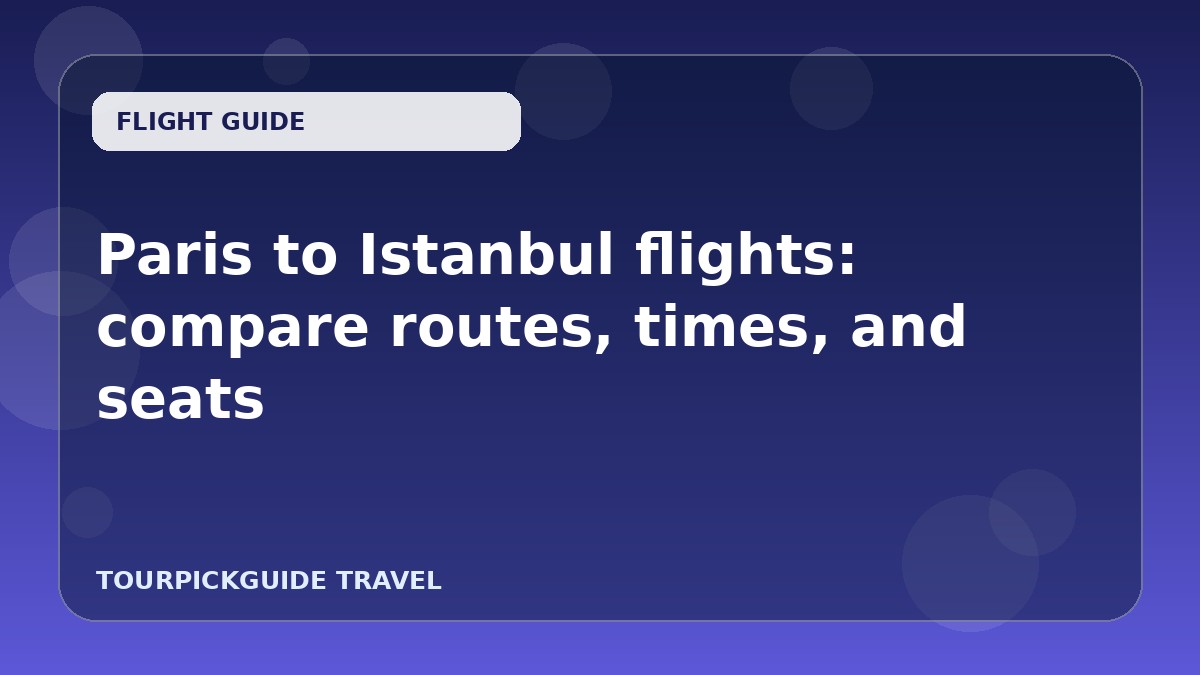Paris to Istanbul flights: compare routes, times, and seats