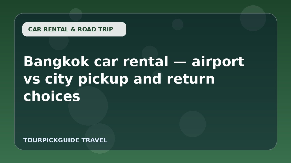 Bangkok car rental — airport vs city pickup and return choices