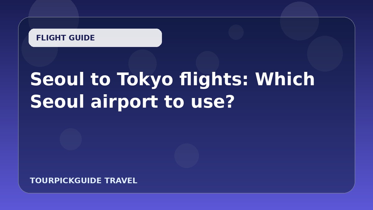 Seoul to Tokyo flights: Which Seoul airport to use?