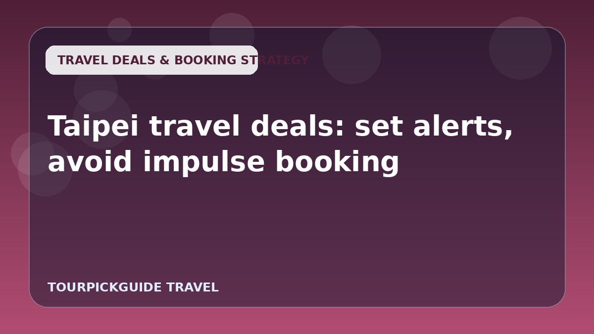 Taipei travel deals: set alerts, avoid impulse booking