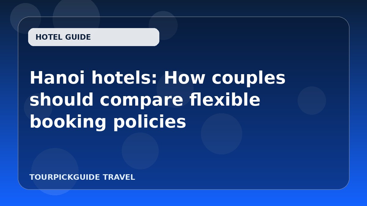 Hanoi hotels: How couples should compare flexible booking policies