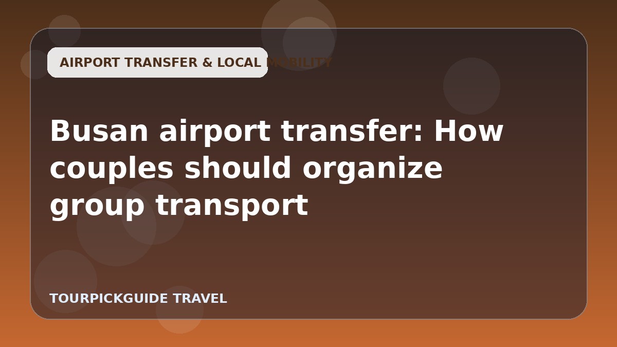 Busan airport transfer: How couples should organize group transport