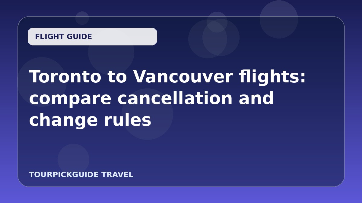 Toronto to Vancouver flights: compare cancellation and change rules
