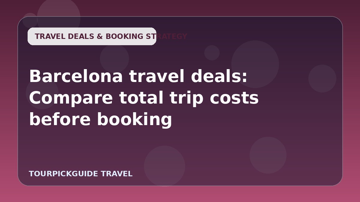 Barcelona travel deals: Compare total trip costs before booking