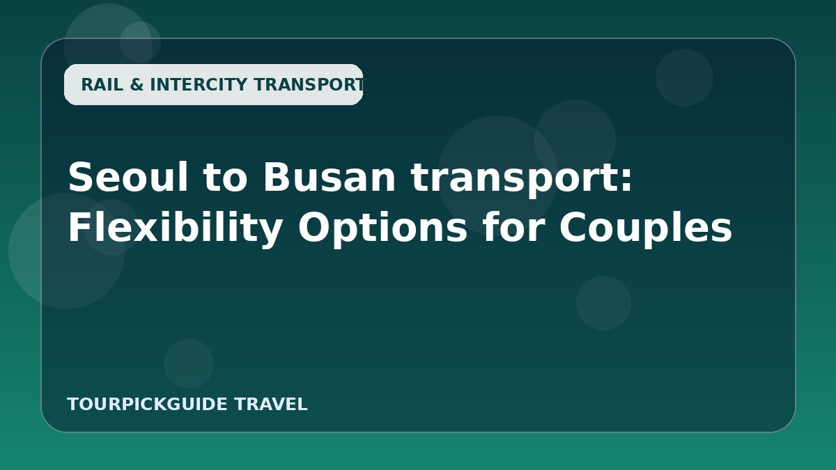 Seoul to Busan transport: Flexibility Options for Couples