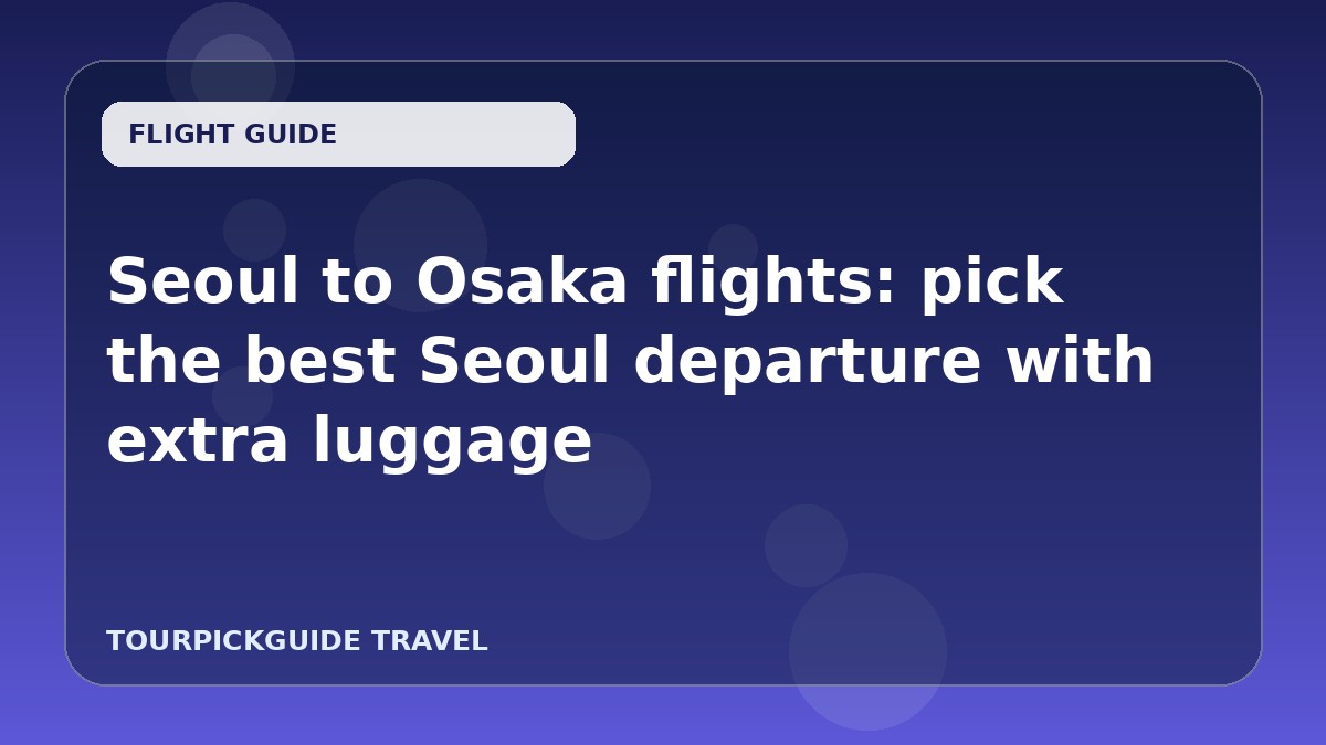 Seoul to Osaka flights: pick the best Seoul departure with extra luggage