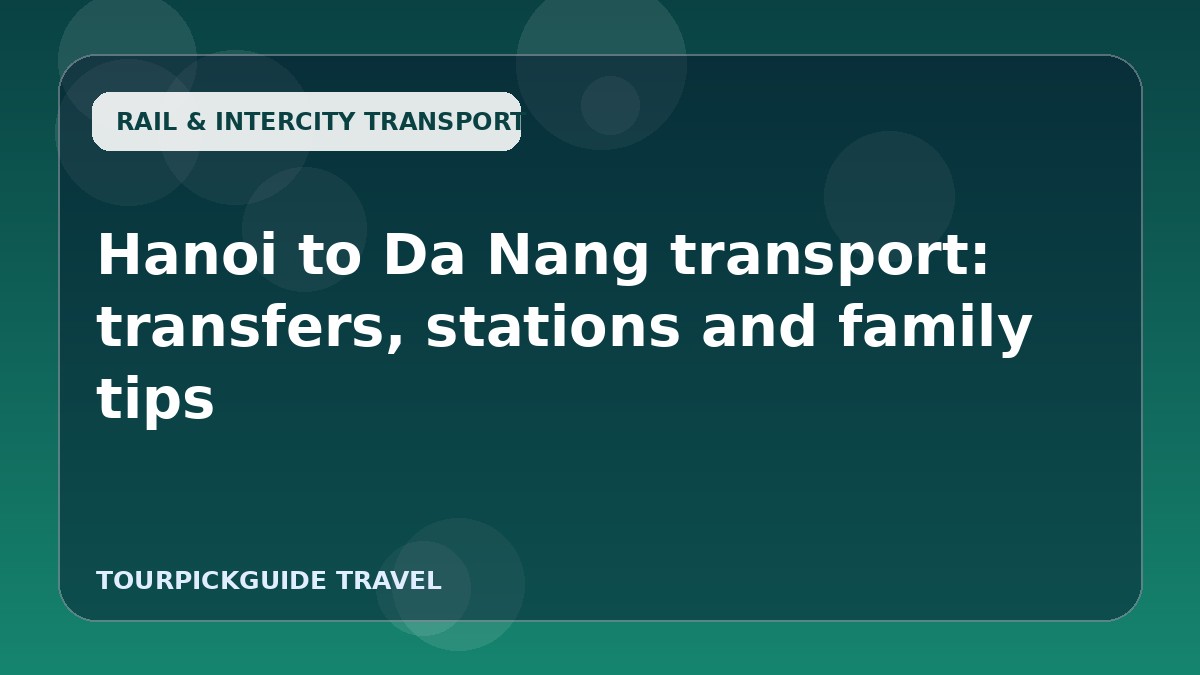 Hanoi to Da Nang transport: transfers, stations and family tips
