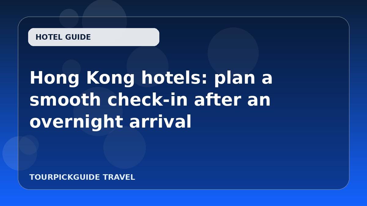 Hong Kong hotels: plan a smooth check-in after an overnight arrival