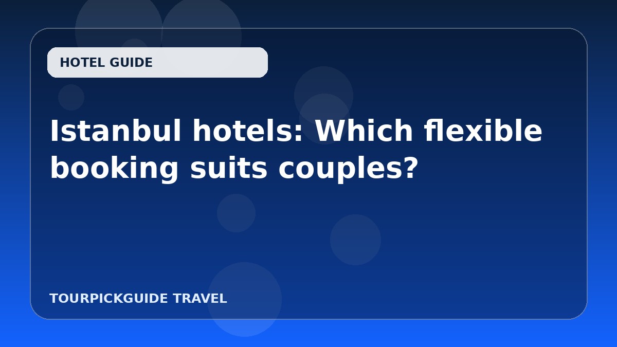 Istanbul hotels: Which flexible booking suits couples?