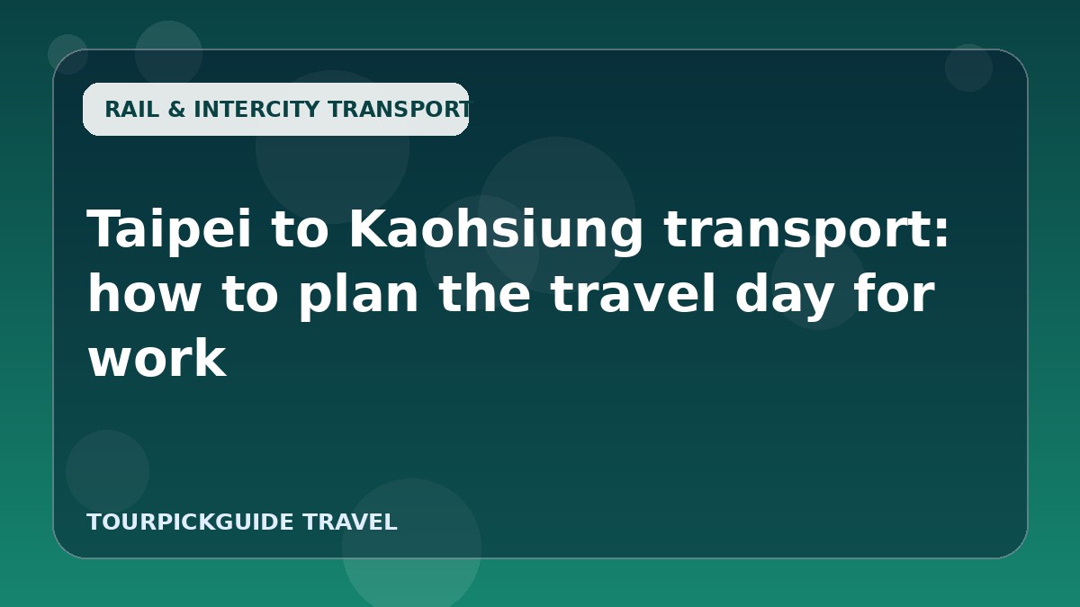 Taipei to Kaohsiung transport: how to plan the travel day for work