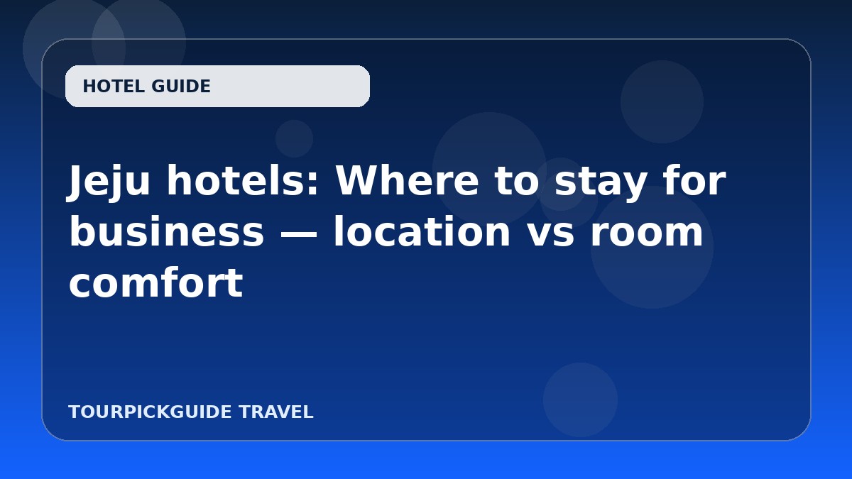 Jeju hotels: Where to stay for business — location vs room comfort