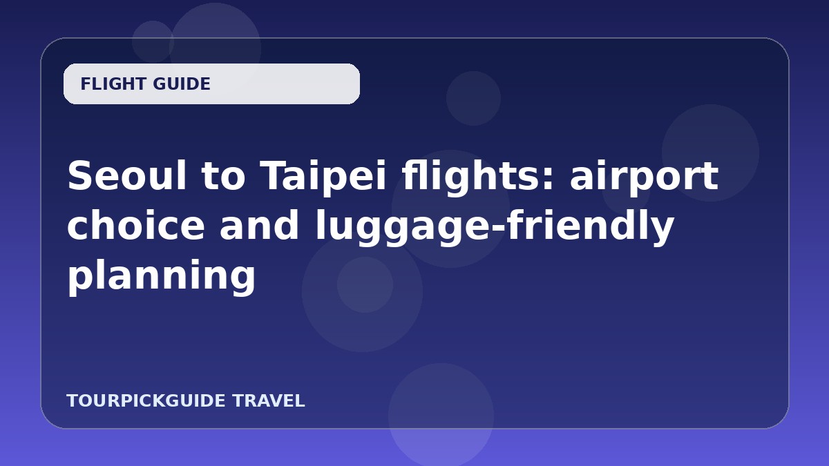 Seoul to Taipei flights: airport choice and luggage-friendly planning
