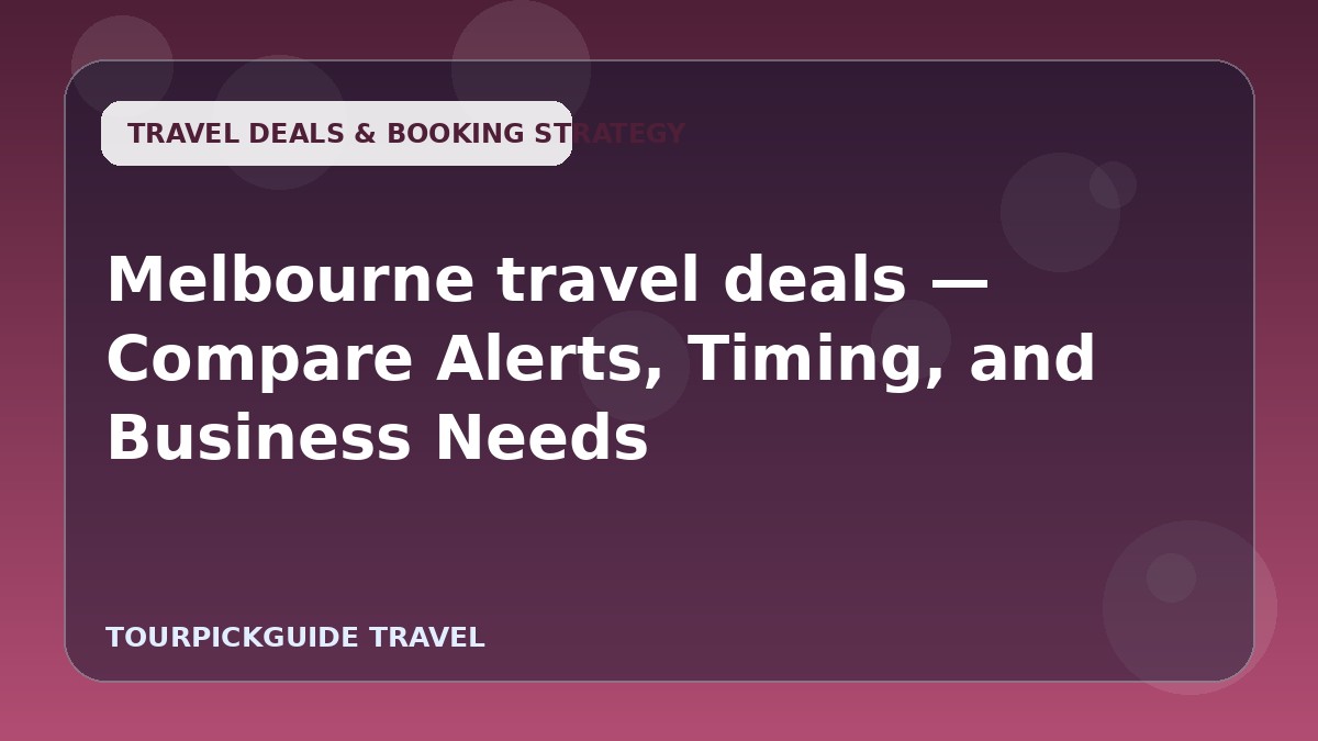 Melbourne travel deals — Compare Alerts, Timing, and Business Needs