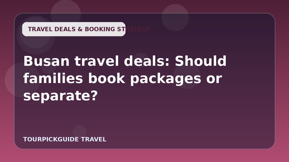 Busan travel deals: Should families book packages or separate?