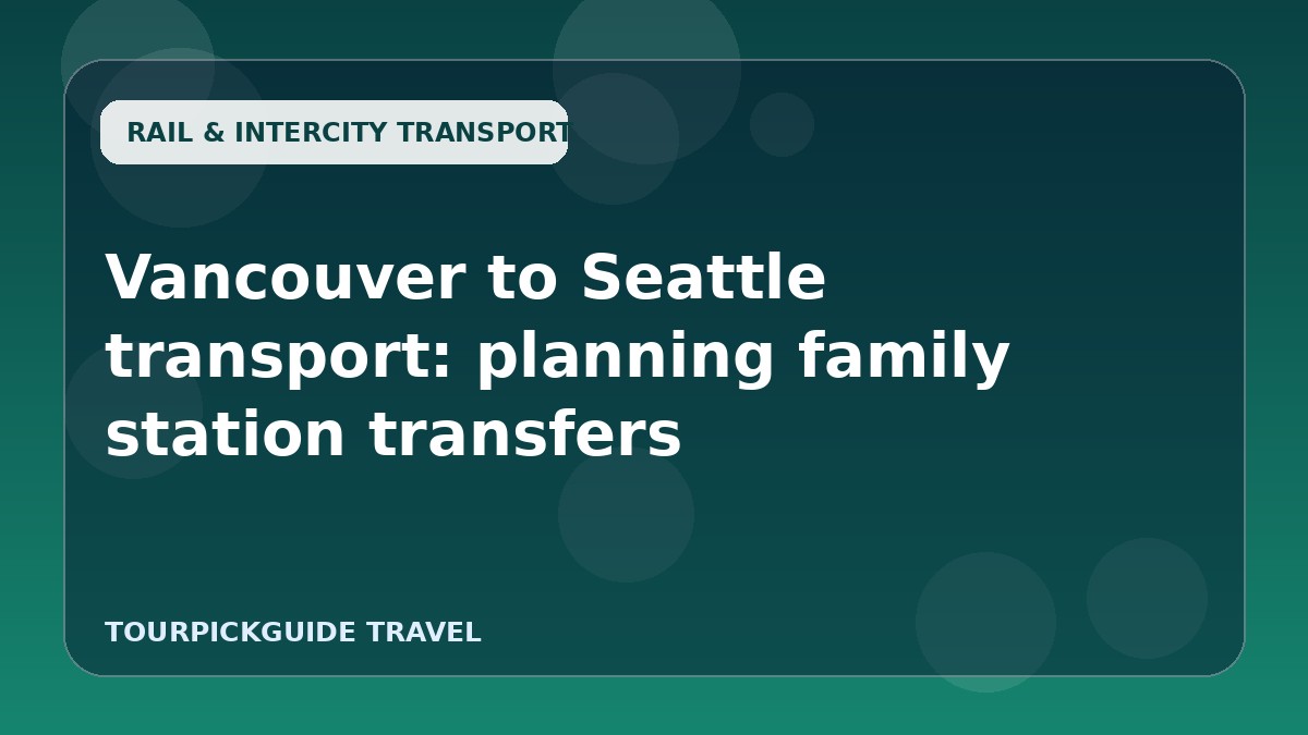 Vancouver to Seattle transport: planning family station transfers