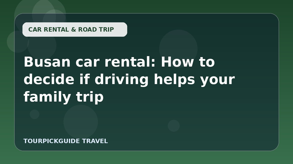 Busan car rental: How to decide if driving helps your family trip