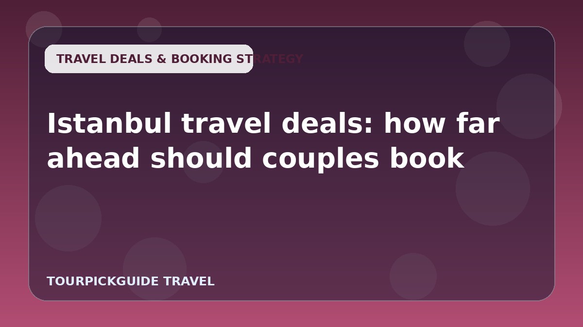 Istanbul travel deals: how far ahead should couples book
