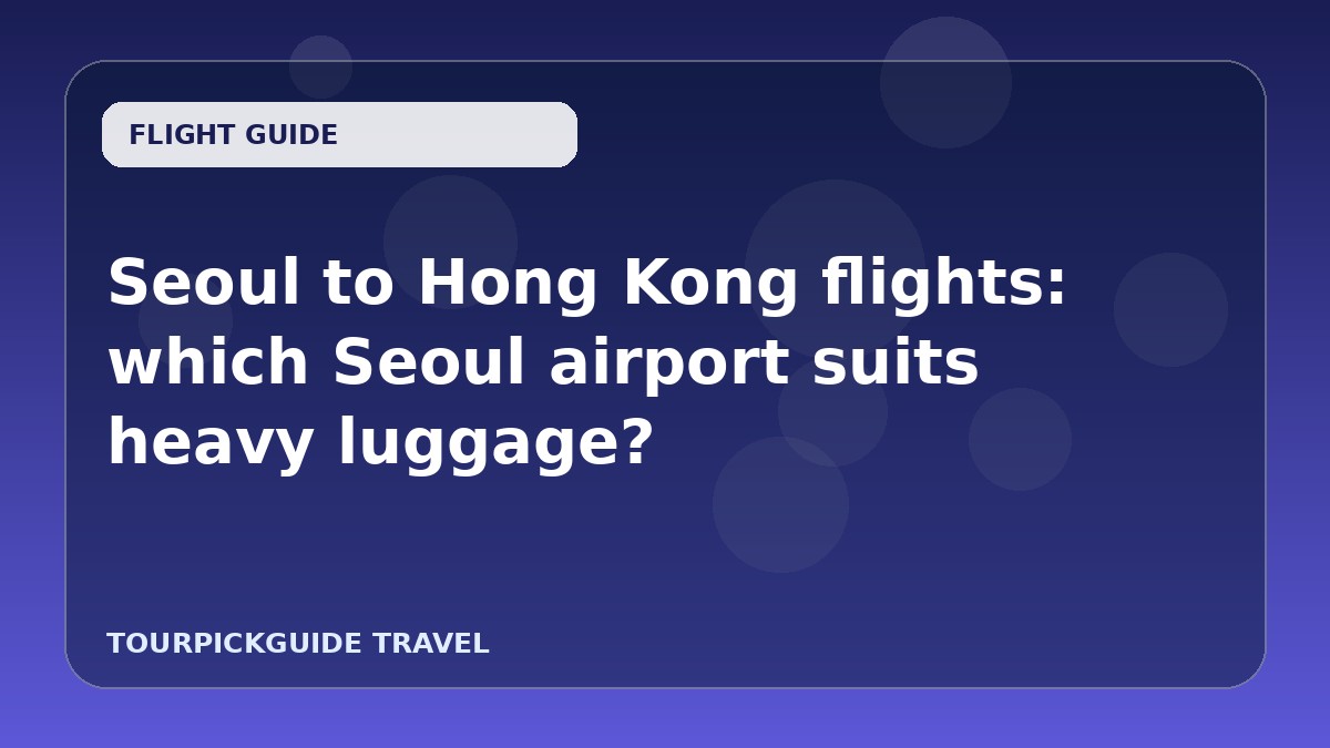 Seoul to Hong Kong flights: which Seoul airport suits heavy luggage?